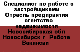 Специалист по работе с застройщиками › Отрасль предприятия ­ агентство недвижимости - Новосибирская обл., Новосибирск г. Работа » Вакансии   